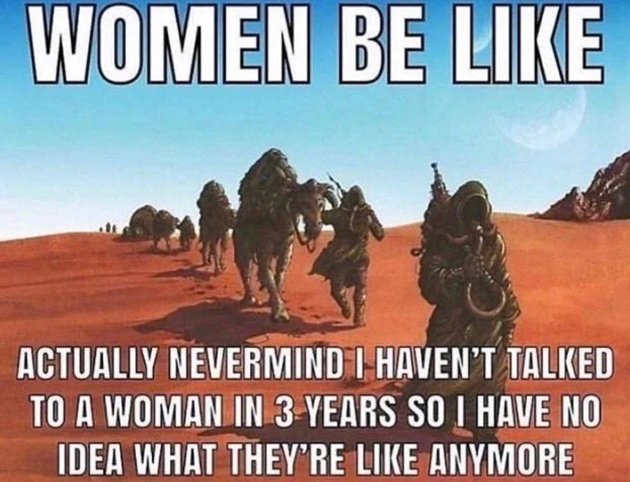 WOMEN BE LIKE ACTUALLY NEVERMIND HAVEN'T TALKED TO A WOMAN IN 3 YEARS $0 HAVE NO IDEA WHAT LIKE ANYMORE