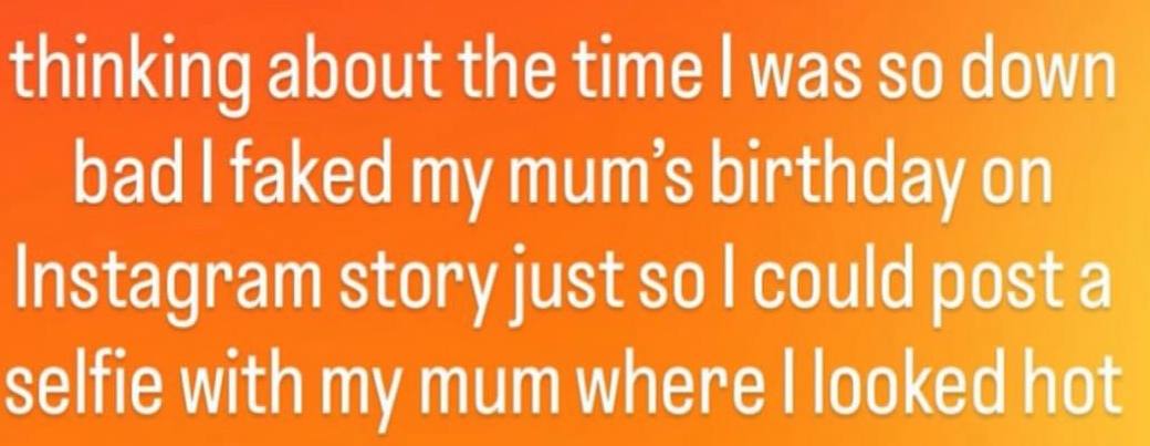 thinking about the time was so down bad faked my тит birthday Instagram story just $0 could post selfie with my mum where looked