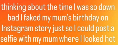 thinking about the time was so down bad faked my тит birthday Instagram story just $0 could post selfie with my mum where looked