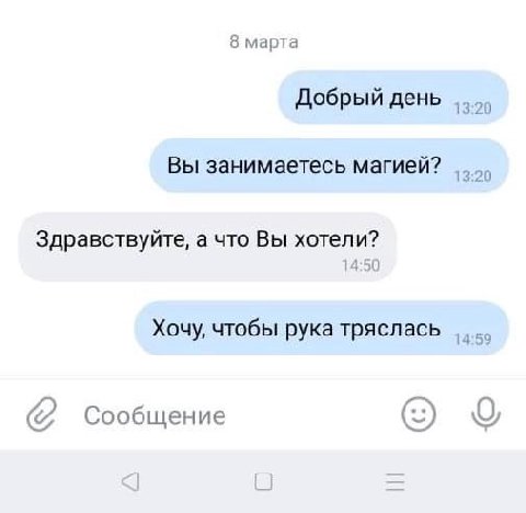 8 марта Добрый день 1 20 Вы занимаетесь магией? 13:20 Здравствуйте, а что Вы хотели? Хочу, чтобы рука тряслась 14 9 Сообщение