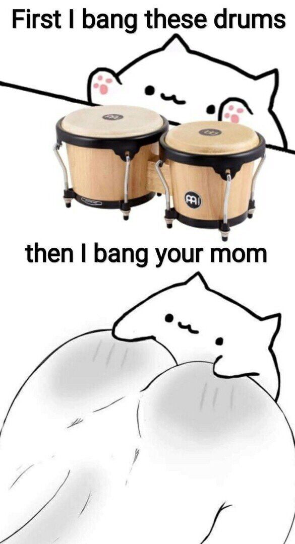 First bang these drums then bang your mom