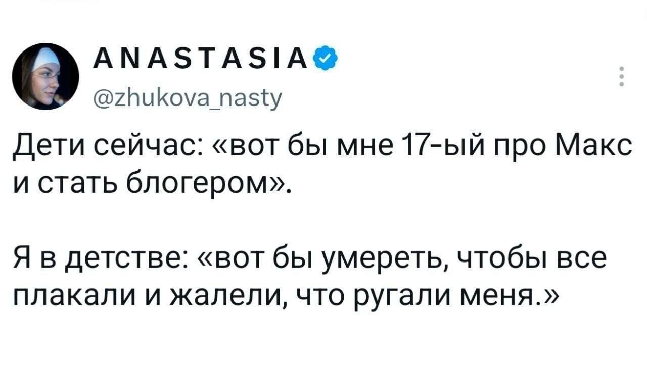 @zhukova_nasty Дети сейчас: «вот бы мне про Макс и стать блогером». Я в детстве: «вот бы умереть, чтобы все плакали и жалели, что ругали меня.»