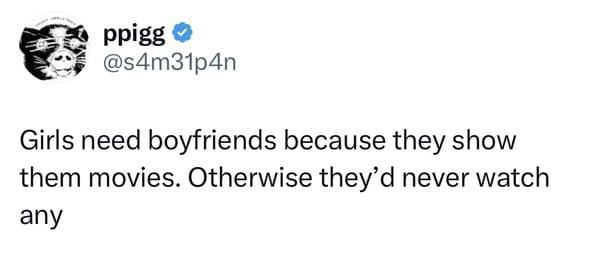 ppigg @s4m31p4n Girls need boyfriends because they show them movies. Otherwise they’d never watch any