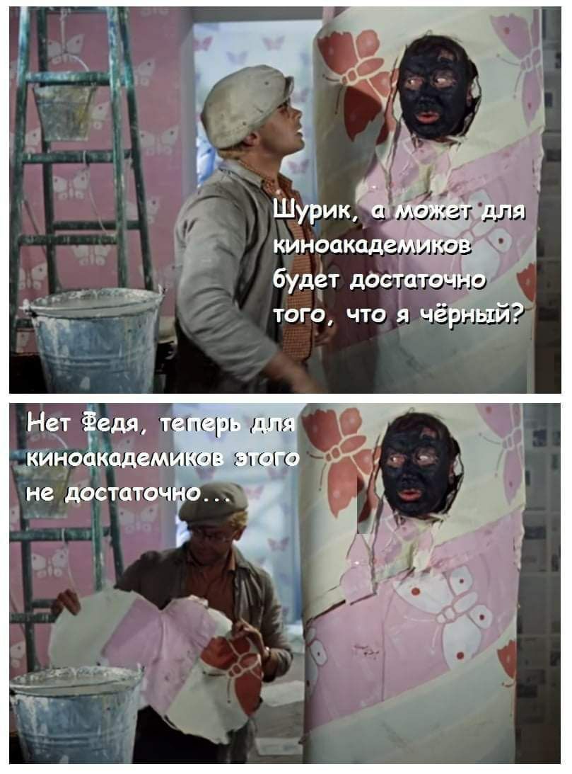 Шурик, а может для киноакадемиков будет достаточно того, что я чёрный? Нет Федя, теперь для киноакадемиков этого не