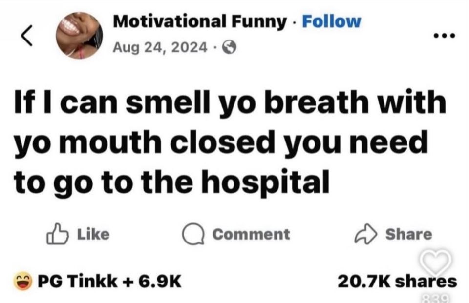 Motivational Funny Follow Aug 24, 2024 №1 сап smell breath with mouth closed you need to to the hospital Like Comment Share Tinkk shares