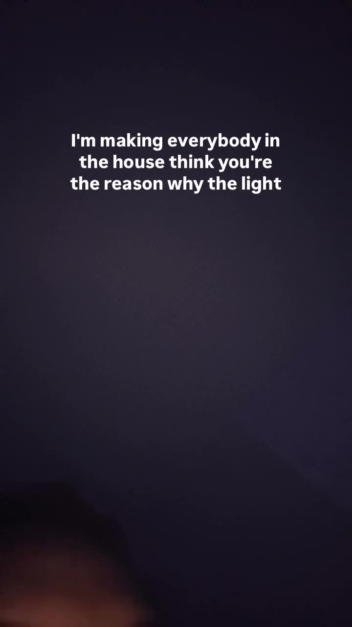 notice it but just enough I'm putting aroachin new bitch gone think I'm leaving the empty I'm making everybody т the house think you're the reason why the light