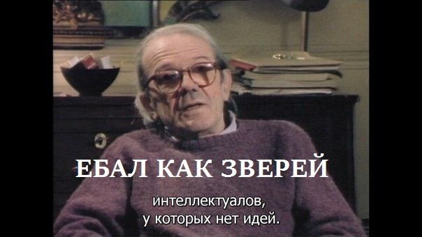 ЕБАЛ КАК ЗВЕРЕЙ интеллектуалов, у которых нет идей.
