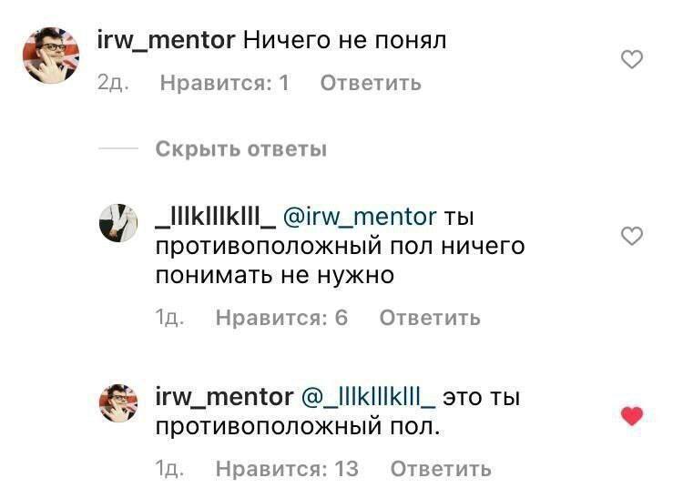 irw_mentor Ничего не понял 20. Нравится:1Л Ответить Скрыть ответы @irw_mentor ты противоположный пол ничего понимать не нужно Ответить Нравится: 6 irw_mentor Это ТЫ противоположный пол. Нравится: 13 О