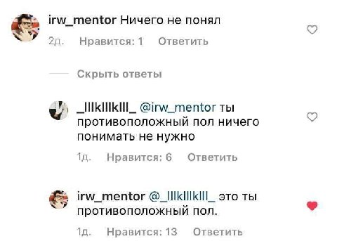 irw_mentor Ничего не понял 20. Нравится:1Л Ответить Скрыть ответы @irw_mentor ты противоположный пол ничего понимать не нужно Ответить Нравится: 6 irw_mentor Это ТЫ противоположный пол. Нравится: 13 О