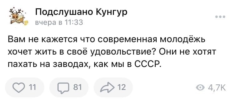 Подслушано Кунгур вчера в 11:33 Вам не кажется что современная молодёжь хочет жить в своё удовольствие? Они не хотят пахать на заводах, как мы в СССР. 81 12