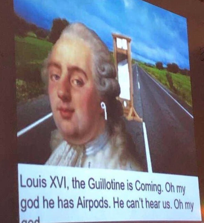 Louis XVI, the Guillotine is Coming. my god he has Airpods. He can't hear my