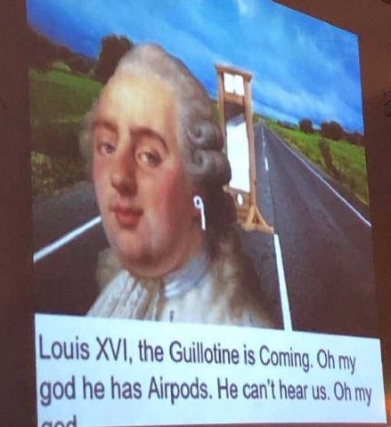 Louis XVI, the Guillotine is Coming. my god he has Airpods. He can't hear my