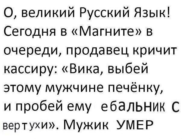 О, великий Русский Язык! Сегодня в «Магните» в очереди, продавец кричит кассиру: «Вика, выбей этому мужчине печёнку, и пробей ему ебальник вертухи». Мужик УМЕР