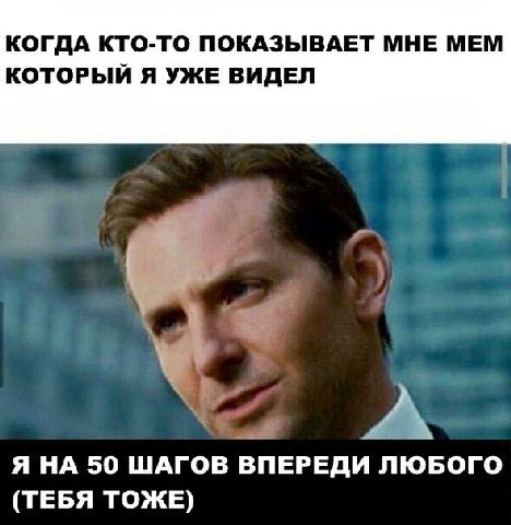КОГДА КТО-ТО ПОКАЗЫВАЕТ МНЕ МЕМ КОТОРЫЙ Я УЖЕ ВИДЕЛ Я НА 50 ШАГОВ ВПЕРЕДИ ЛЮБОГО (ТЕБЯ ТОЖЕ)