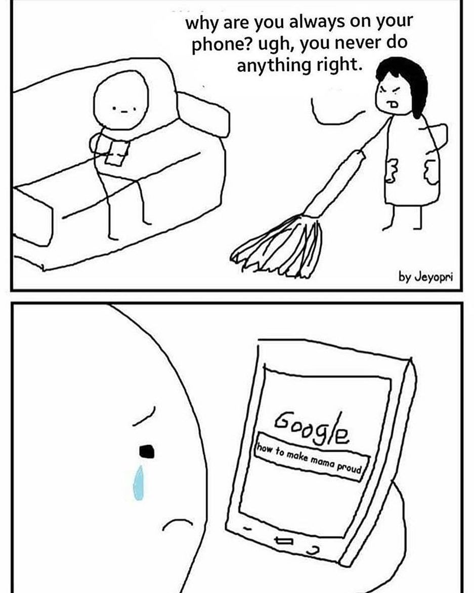 why are you always your phone? ugh, you never anything right.