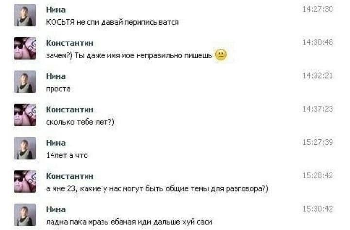 Нина 14:27:30 1 КОСЬТЯ не спи давай периписыватся Константин 14:30:48 зачем?) Ты даже имя мое неправильно пишешь Нина 14:32:21 проста С Константин 14:37:23 сколько тебе лет?) Нина 15:27:39 14лет а что
