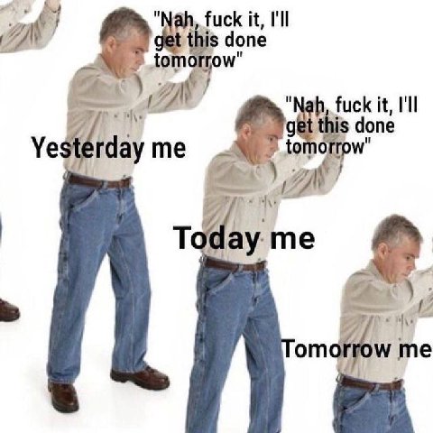 "Nah, fuck it, done tomorrow" fuck it, get this done Yesterdayme Today me 2 me