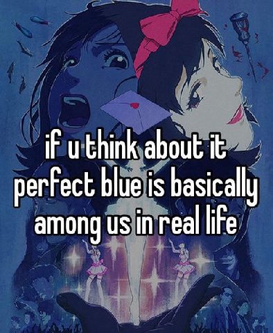 iF think about it perfect blue is basically among in real life