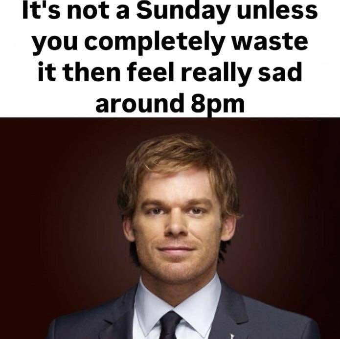 it's not a Sunday unless you completely waste it then feel really sad around