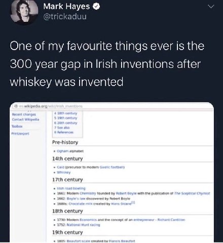 Mark Hayes @trickaduu One of my favourite things ever is the 300 year gap in Irish inventions after whiskey was invented Pre-history century