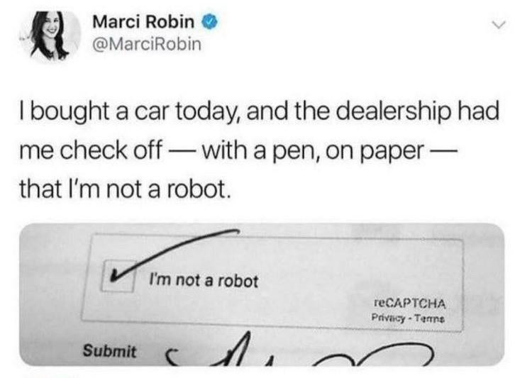 Marci Robin @MarciRobin bought a car today, and the dealership had me check off with a pen, on paper that not a robot. reCAPTCHA