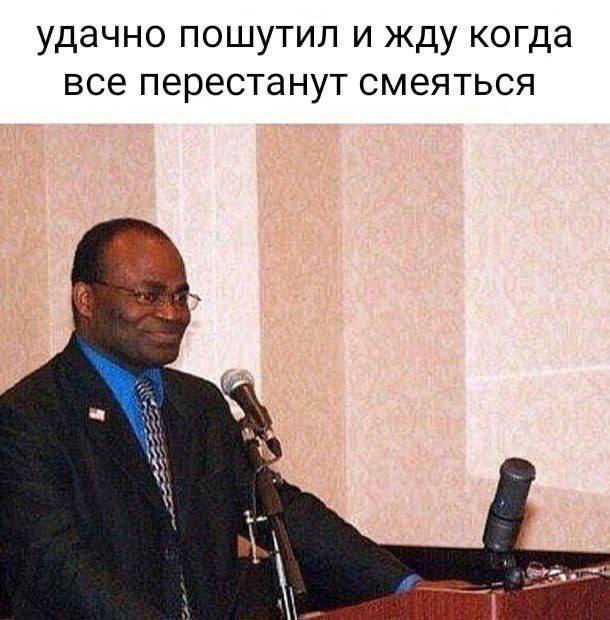 удачно пошутил и жду когда все перестанут смеяться