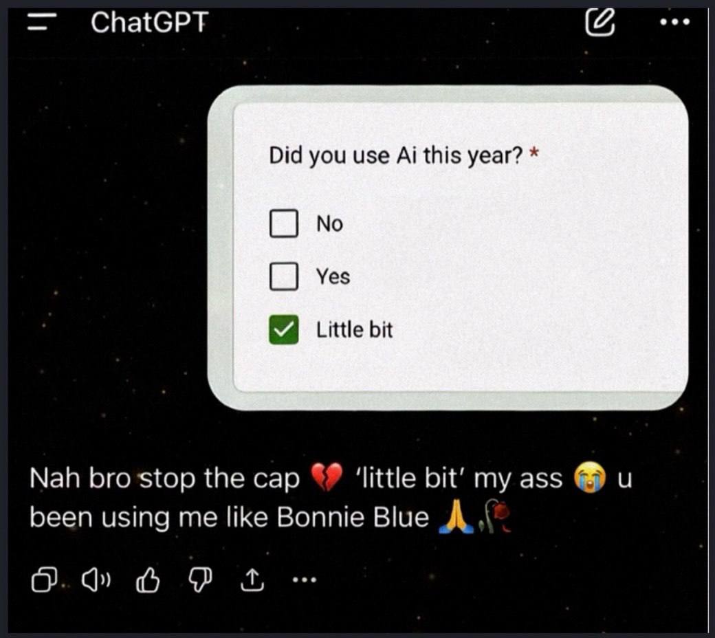 ChatGPT eee Did you use this year? No Yes Little bit Nah bro stop the cap ‘little bit’ my ass и been using me like Bonnie Blue А О.