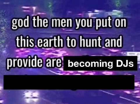 the men you put on this earth to hunt and provide are’ becoming