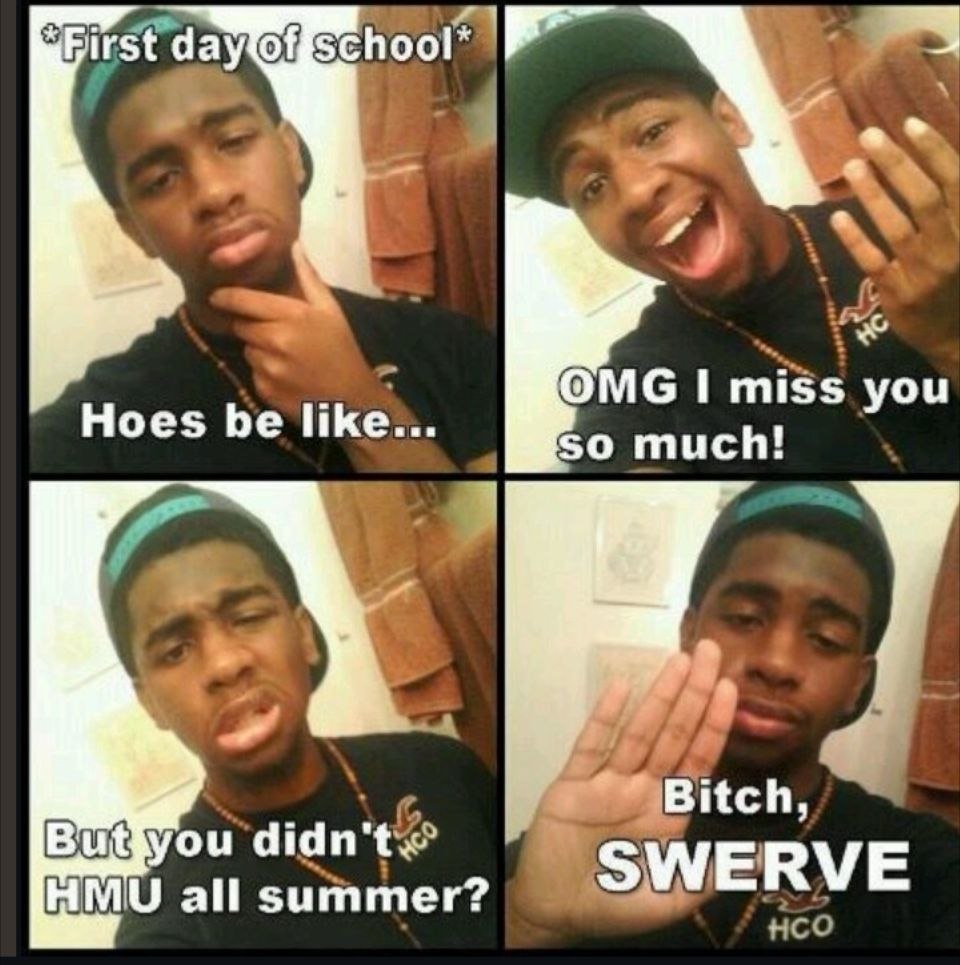 First ОМС I miss you Hoes be like... so much! Bitch, didn't HMU all summer? SWERVE