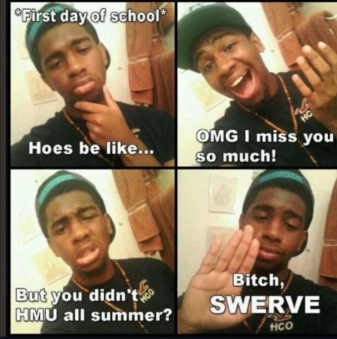 First ОМС I miss you Hoes be like... so much! Bitch, didn't HMU all summer? SWERVE