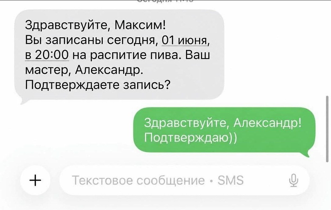 Здравствуйте, Максим! Вы записаны сегодня, 01 июня, В 20:00 на распитие пива. Ваш мастер, Александр. Подтверждаете запись? Здравствуйте, Александр! Подтверждаю)) Текстовое сообщение SMS о