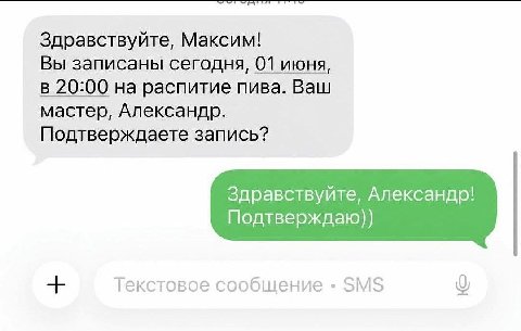 Здравствуйте, Максим! Вы записаны сегодня, 01 июня, В 20:00 на распитие пива. Ваш мастер, Александр. Подтверждаете запись? Здравствуйте, Александр! Подтверждаю)) Текстовое сообщение SMS о