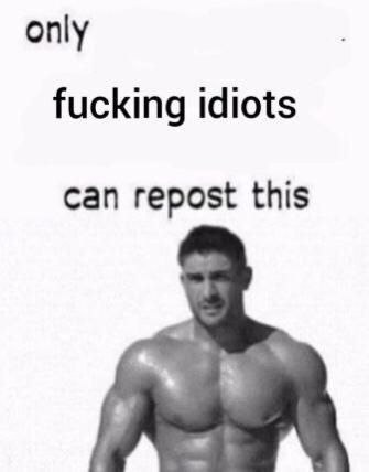 only fucking idiots can repost this