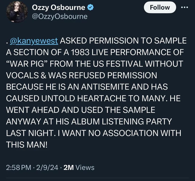 Ozzy Osbourne Follow @О22уО$Боите @kanyewest ASKED PERMISSION TO SAMPLE A SECTION OF A 1983 LIVE PERFORMANCE OF “WAR PIG” FROM THE FESTIVAL WITHOUT VOCALS WAS REFUSED PERMISSION BECAUSE AN ANTISEMITE 