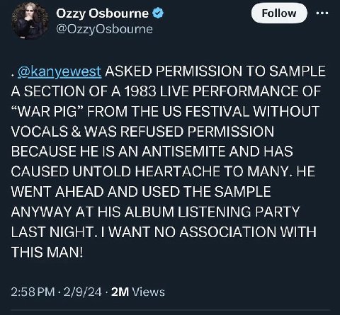 Ozzy Osbourne Follow @О22уО$Боите @kanyewest ASKED PERMISSION TO SAMPLE A SECTION OF A 1983 LIVE PERFORMANCE OF “WAR PIG” FROM THE FESTIVAL WITHOUT VOCALS WAS REFUSED PERMISSION BECAUSE AN ANTISEMITE 
