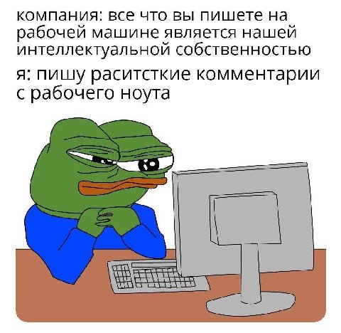компания: все что вы пишете на рабочей машине является нашей интеллектуальной собственностью я: пишу раситсткие комментарии с рабочего ноута