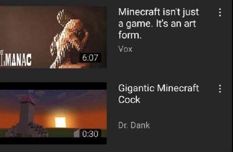 Minecraft isn't just а дате. It's an art form. Vox LMANAC i 6:07 Gigantic Minecraft Cock Dank 0:30