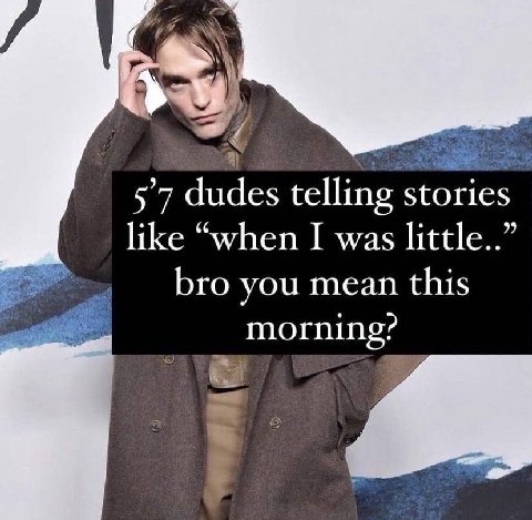 dudes telling stories like “when I was little..” bro you mean this morning?