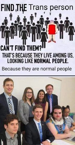 FIND THE Trans person CAN'T FIND THEM? THAT'S BECAUSE THEY LIVE AMONG LOOKING LIKE NORMAL PEOPLE. Because they are normal people 3;
