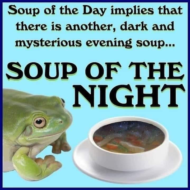 Soup of the Day implies that there is another, dark and mysterious evening soup... SOUP OF THE NIGHT