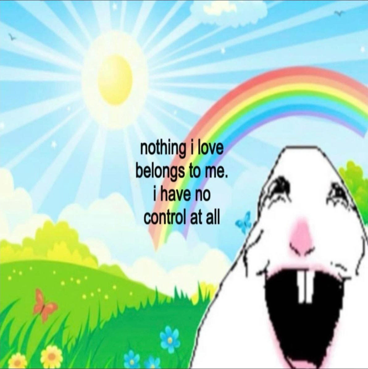 nothing i love belongs to me. i have no control at all of
