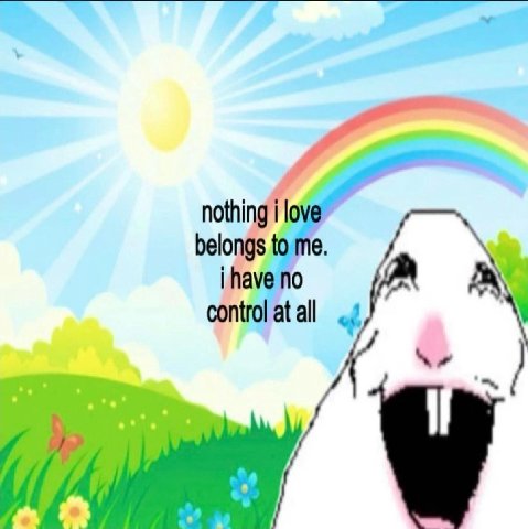 nothing i love belongs to me. i have no control at all of