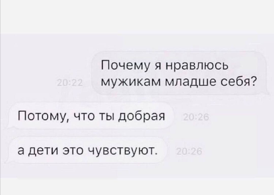Почему я нравлюсь мужикам младше себя? Потому, что ты добрая а дети это чувствуют.