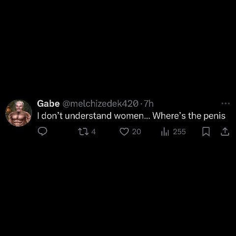 Gabe understand women... Where’s the penis
