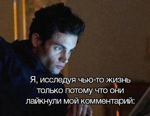 Я, исследуя ЧЬЮ-ТО ЖИЗНЬ ТОЛЬКО ПОТОМУ ЧТО ОНИ лайкнули мой комментарий