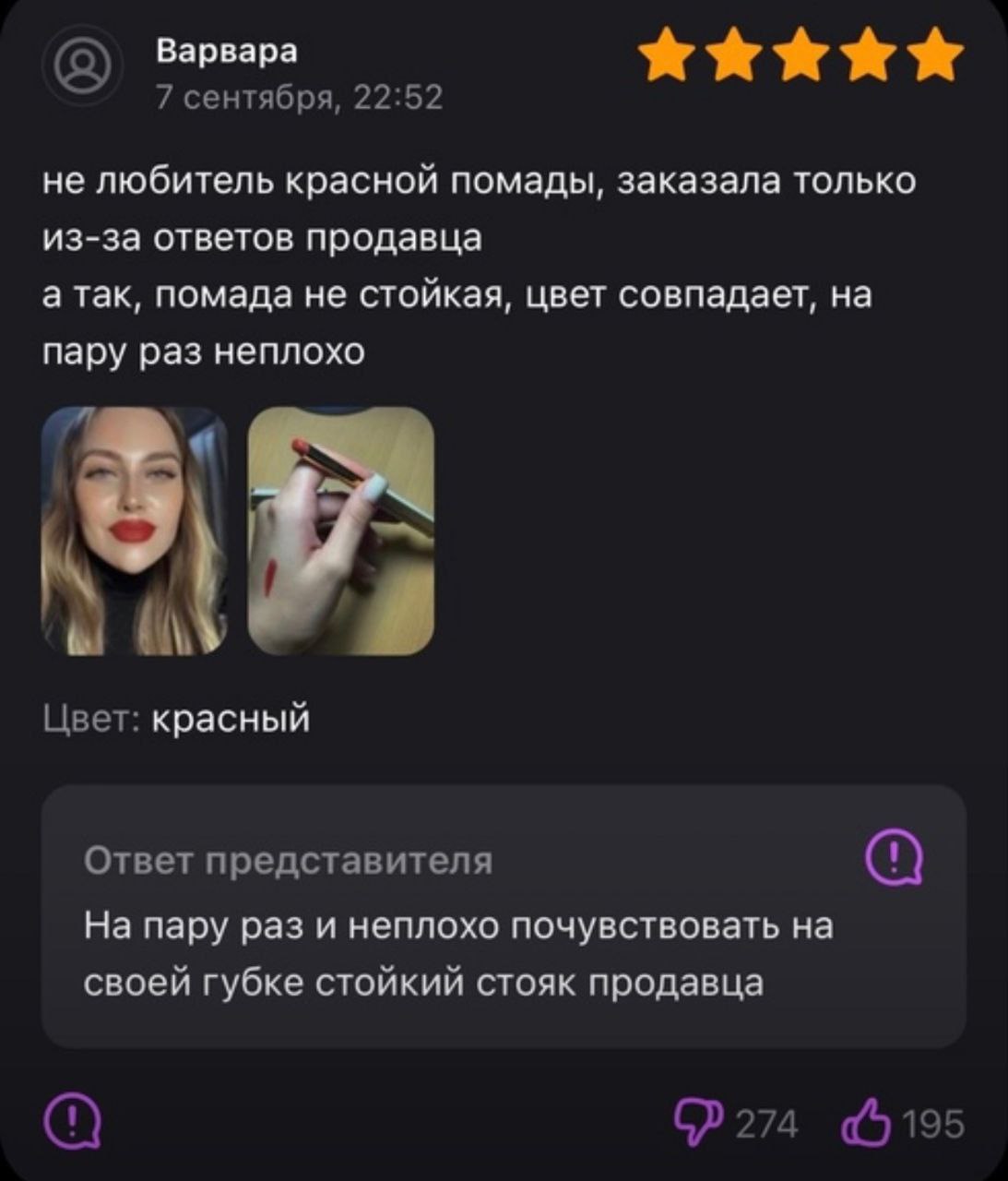 Варвара 7 сентября, 22:52 не любитель красной помады, заказала только из-за ответов продавца а так, помада не стоикая, цвет совпадает, на пару раз неплохо Цвет: красный Ответ представителя На пару раз