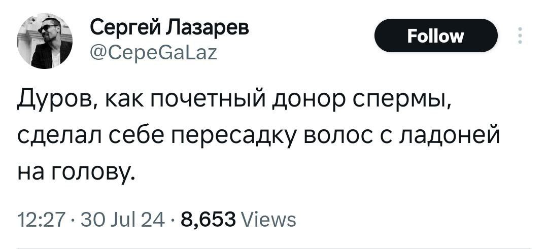 Сергей Лазарев @CepeGaLaz Дуров, как почетный донор спермы, сделал себе пересадку волос с ладоней на голову. 12:27 30 Jul 24 8,653 Views