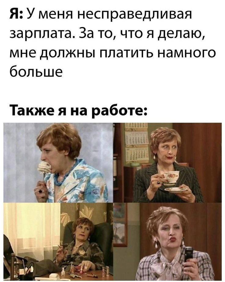 Я: У меня несправедливая зарплата. За то, что я делаю мне должны платить намного больше Также я на а работе:
