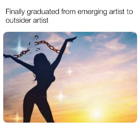 Finally graduated from emerging artist to outsider artist