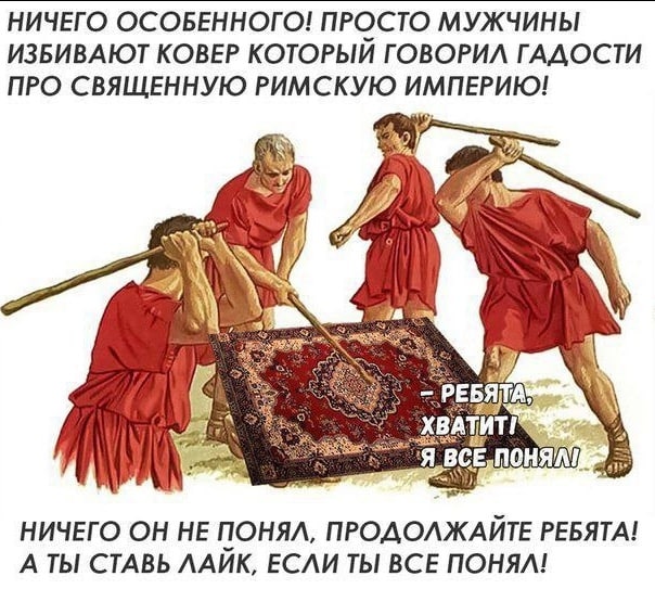 НИЧЕГО ОСОБЕННОГО! ПРОСТО МУЖЧИНЫ ИЗБИВАЮТ КОВЕР КОТОРЫЙ ГОВОРИЛ ГАДОСТИ ПРО СВЯЩЕННУЮ РИМСКУЮ ИМПЕРИЮ! А НИЧЕГО ОН HE ПОНЯЛ, ПРОДОЛЖАЙТЕ РЕБЯТА! A СТАВЬ ЛАИК, ВСЕ ПОНЯЛ!